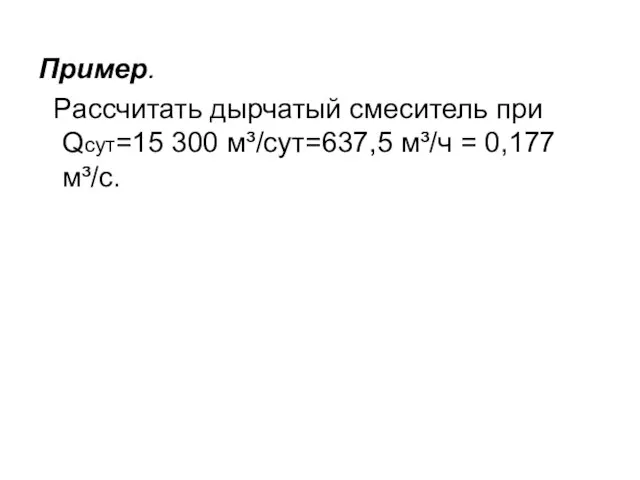 Пример. Рассчитать дырчатый смеситель при Qсут=15 300 м³/сут=637,5 м³/ч = 0,177 м³/с.