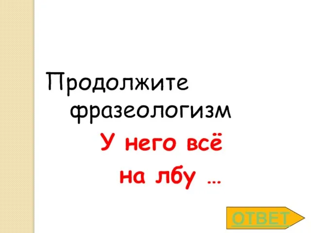 ОТВЕТ Продолжите фразеологизм У него всё на лбу …