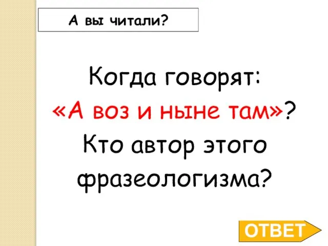 ОТВЕТ А вы читали? Когда говорят: «А воз и ныне там»? Кто автор этого фразеологизма?