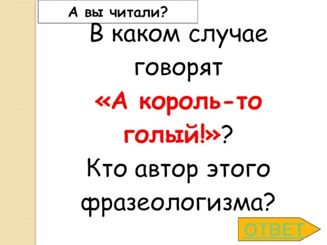 А вы читали? В каком случае говорят «А король-то голый!»? Кто автор этого фразеологизма? ОТВЕТ