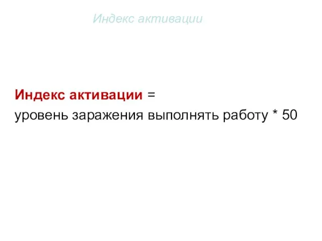 Индекс активации Индекс активации = уровень заражения выполнять работу * 50