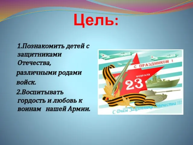 Цель: 1.Познакомить детей с защитниками Отечества, различными родами войск. 2.Воспитывать гордость и