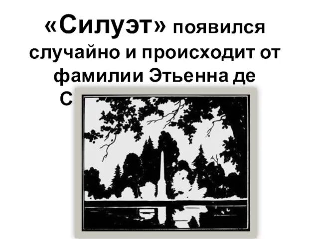 «Силуэт» появился случайно и происходит от фамилии Этьенна де Силуэтта (1709-1767)