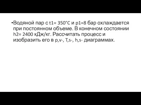 Водяной пар с t1= 350°C и p1=8 бар охлаждается при постоянном объеме.