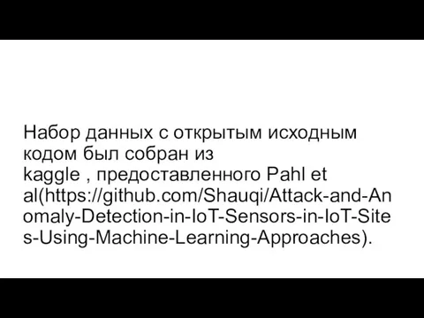 Набор данных с открытым исходным кодом был собран из kaggle , предоставленного Pahl et al(https://github.com/Shauqi/Attack-and-Anomaly-Detection-in-IoT-Sensors-in-IoT-Sites-Using-Machine-Learning-Approaches).