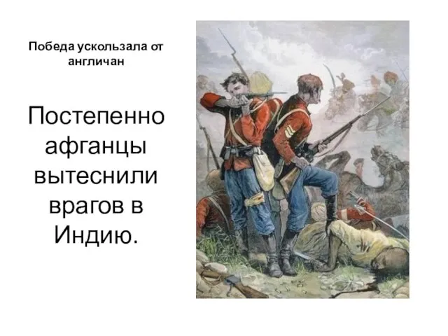 Победа ускользала от англичан Постепенно афганцы вытеснили врагов в Индию.