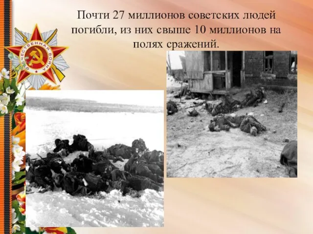 Почти 27 миллионов советских людей погибли, из них свыше 10 миллионов на полях сражений.