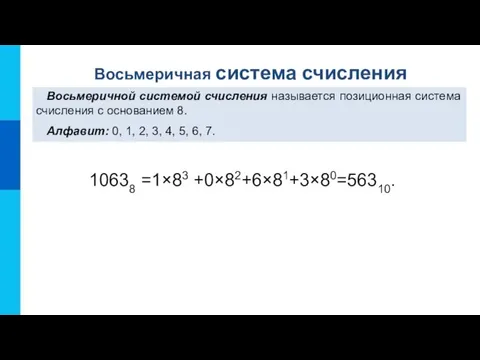10638 =1×83 +0×82+6×81+3×80=56310. Восьмеричная система счисления Восьмеричной системой счисления называется позиционная система