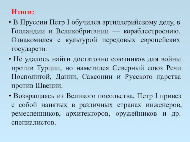 Итоги: В Пруссии Петр I обучился артиллерийскому делу, в Голландии и Великобритании