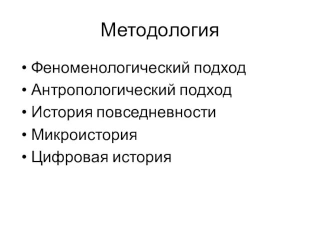 Методология Феноменологический подход Антропологический подход История повседневности Микроистория Цифровая история