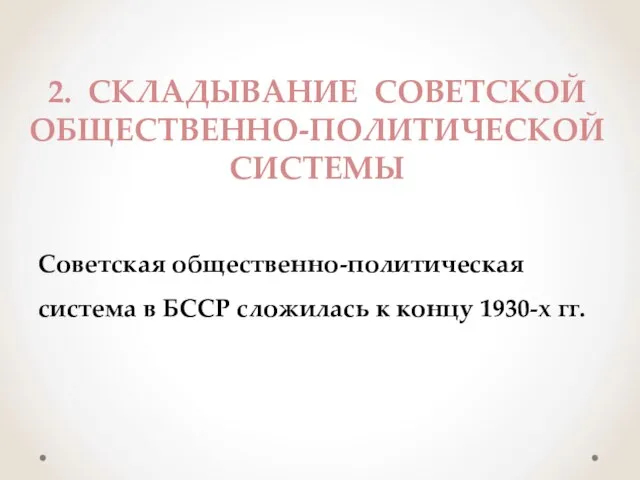 2. СКЛАДЫВАНИЕ СОВЕТСКОЙ ОБЩЕСТВЕННО-ПОЛИТИЧЕСКОЙ СИСТЕМЫ Советская общественно-политическая система в БССР сложилась к концу 1930-х гг.