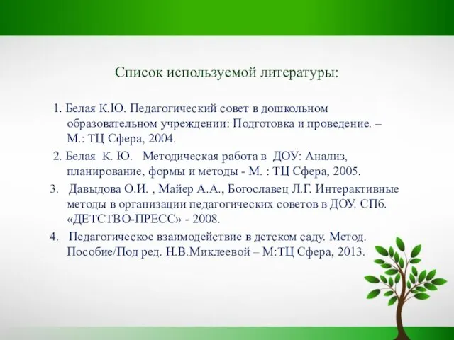 Список используемой литературы: 1. Белая К.Ю. Педагогический совет в дошкольном образовательном учреждении: