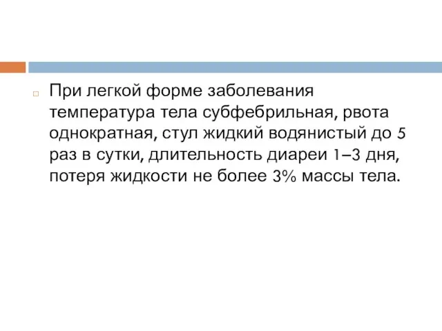 При легкой форме заболевания температура тела субфебрильная, рвота однократная, стул жидкий водянистый