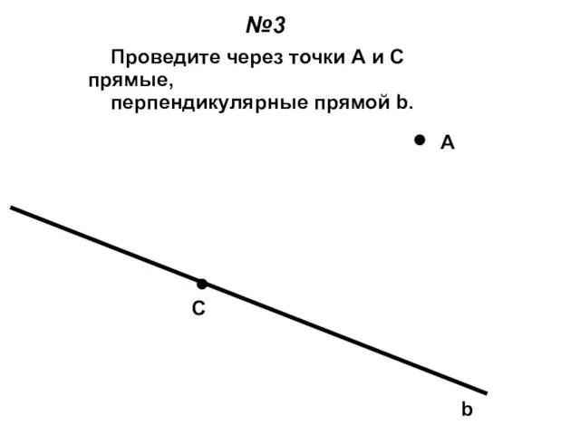 b C A Проведите через точки А и С прямые, перпендикулярные прямой b. №3