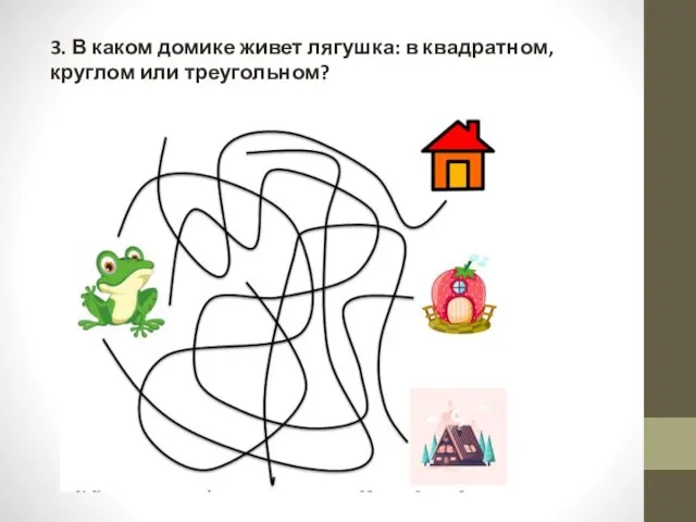 3. В каком домике живет лягушка: в квадратном, круглом или треугольном?