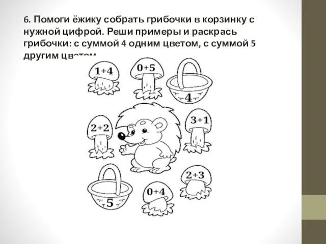 6. Помоги ёжику собрать грибочки в корзинку с нужной цифрой. Реши примеры