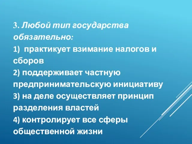 3. Любой тип государства обязательно: 1) практикует взимание налогов и сборов 2)