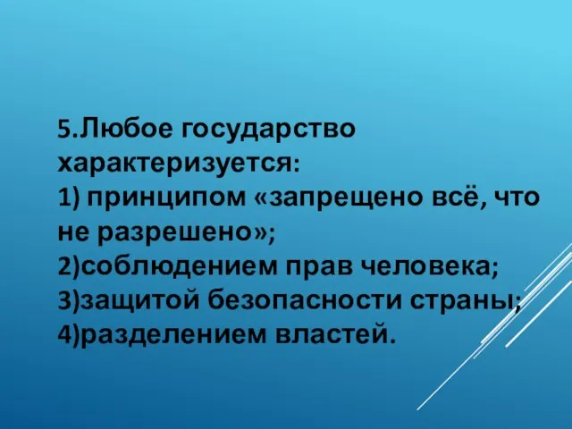 5.Любое государство характеризуется: 1) принципом «запрещено всё, что не разрешено»; 2)соблюдением прав