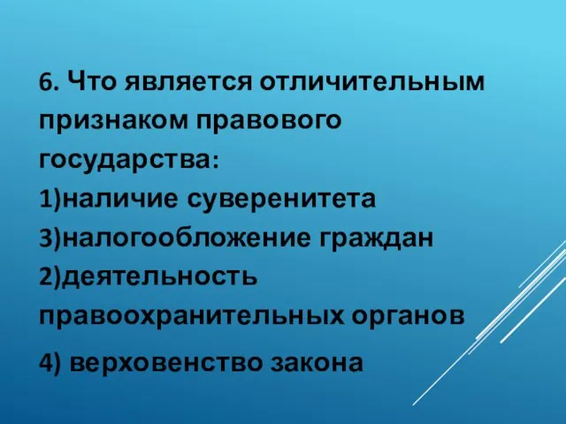 6. Что является отличительным признаком правового государства: 1)наличие суверенитета 3)налогообложение граждан 2)деятельность