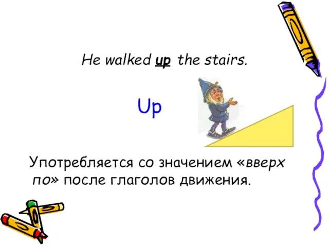 He walked up the stairs. Употребляется со значением «вверх по» после глаголов движения. Up