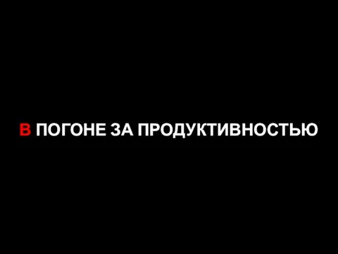 В ПОГОНЕ ЗА ПРОДУКТИВНОСТЬЮ