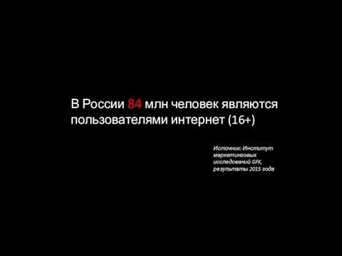 В России 84 млн человек являются пользователями интернет (16+) Источник: Институт маркетинговых