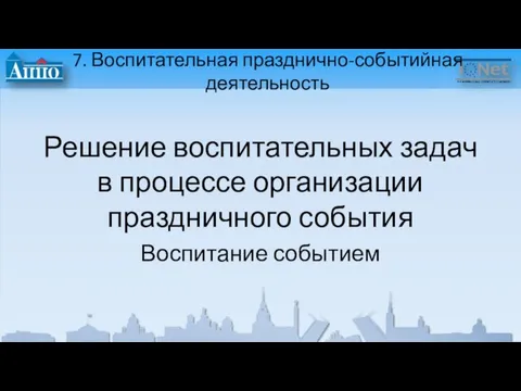 7. Воспитательная празднично-событийная деятельность Решение воспитательных задач в процессе организации праздничного события Воспитание событием