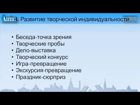 4. Развитие творческой индивидуальности Беседа-точка зрения Творческие пробы Дело-выставка Творческий конкурс Игра-превращение Экскурсия-превращение Праздник-сюрприз