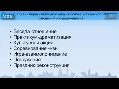 6. Организация взаимодействия на основе межличностных отношений (со-переживание) Беседа-отношение Практикум-драматизация Культурная акция