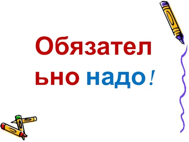 Обязательно надо!