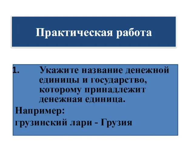 Практическая работа Укажите название денежной единицы и государство, которому принадлежит денежная единица.