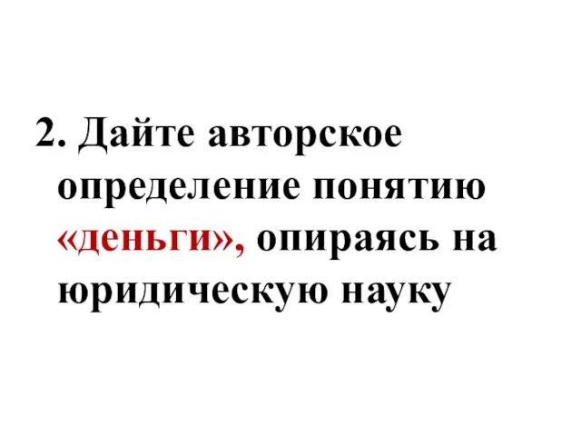 2. Дайте авторское определение понятию «деньги», опираясь на юридическую науку