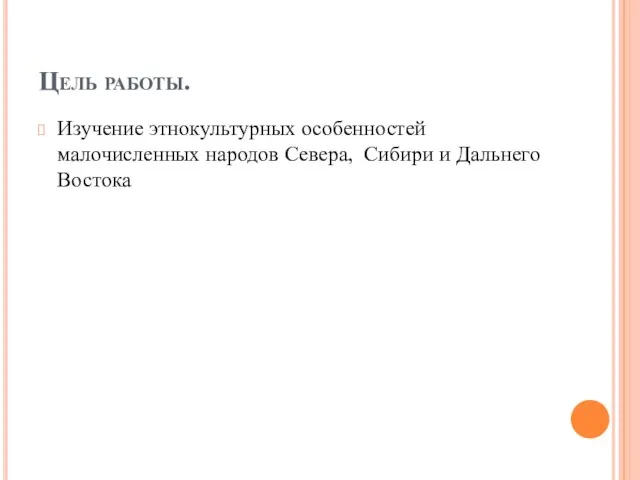 Цель работы. Изучение этнокультурных особенностей малочисленных народов Севера, Сибири и Дальнего Востока