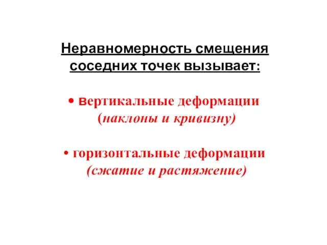 Неравномерность смещения соседних точек вызывает: вертикальные деформации (наклоны и кривизну) горизонтальные деформации (сжатие и растяжение)