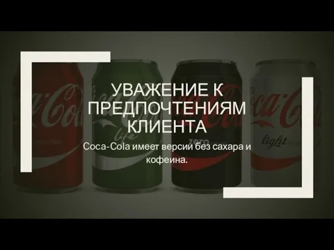 УВАЖЕНИЕ К ПРЕДПОЧТЕНИЯМ КЛИЕНТА Coca-Cola имеет версии без сахара и кофеина.