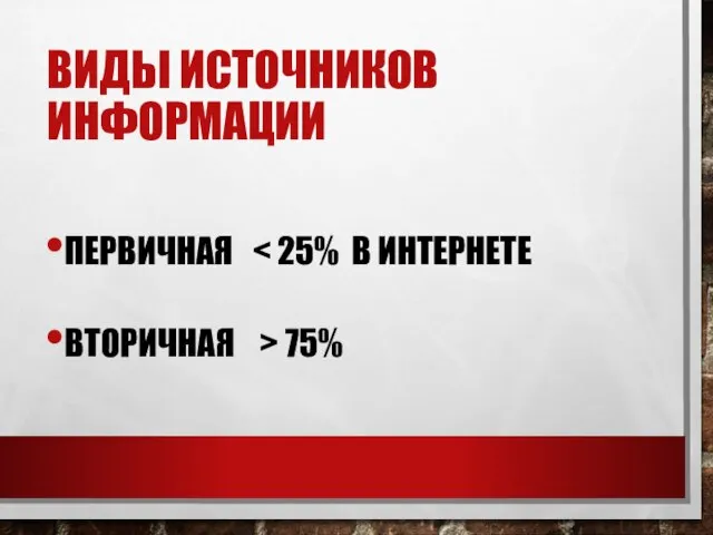 ВИДЫ ИСТОЧНИКОВ ИНФОРМАЦИИ ПЕРВИЧНАЯ ВТОРИЧНАЯ > 75%