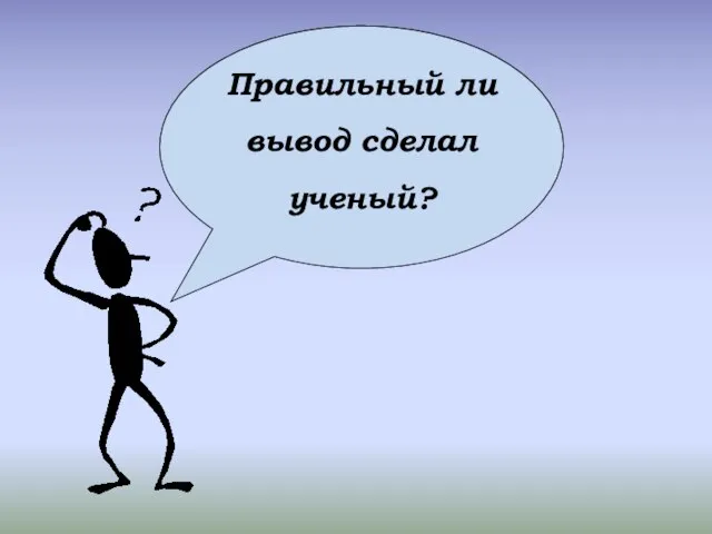 Правильный ли вывод сделал ученый?