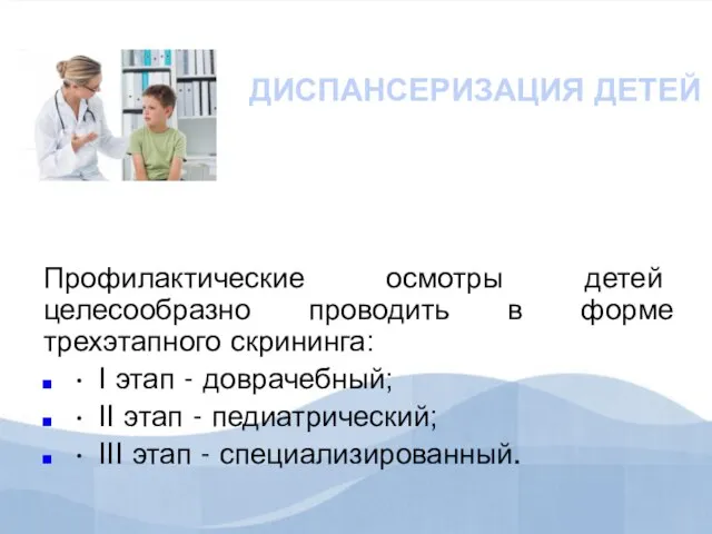 ДИСПАНСЕРИЗАЦИЯ ДЕТЕЙ Профилактические осмотры детей целесообразно проводить в форме трехэтапного скрининга: •