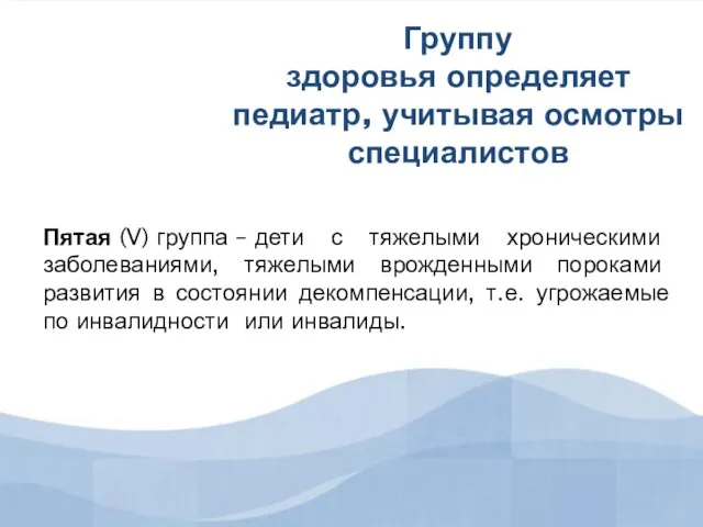 Группу здоровья определяет педиатр, учитывая осмотры специалистов Пятая (V) группа – дети