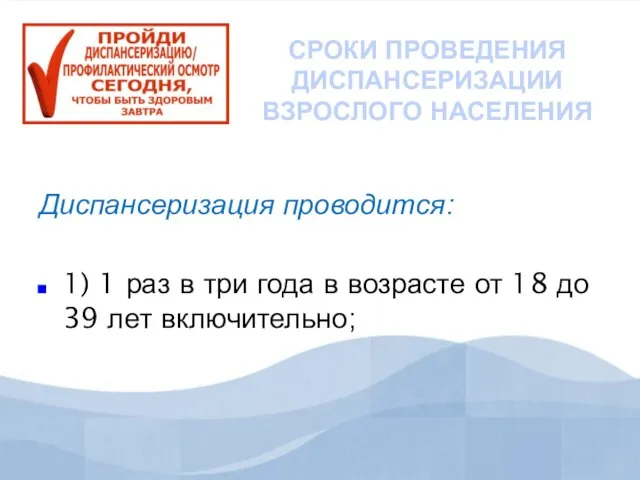 СРОКИ ПРОВЕДЕНИЯ ДИСПАНСЕРИЗАЦИИ ВЗРОСЛОГО НАСЕЛЕНИЯ Диспансеризация проводится: 1) 1 раз в три