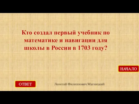 ОТВЕТ Леонтий Филиппович Магницкий НАЧАЛО Кто создал первый учебник по математике и