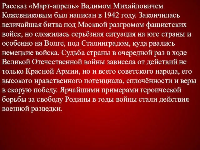 Рассказ «Март-апрель» Вадимом Михайловичем Кожевниковым был написан в 1942 году. Закончилась величайшая