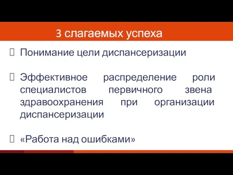 3 слагаемых успеха Понимание цели диспансеризации Эффективное распределение роли специалистов первичного звена