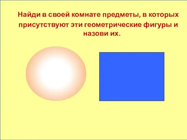 Найди в своей комнате предметы, в которых присутствуют эти геометрические фигуры и назови их.