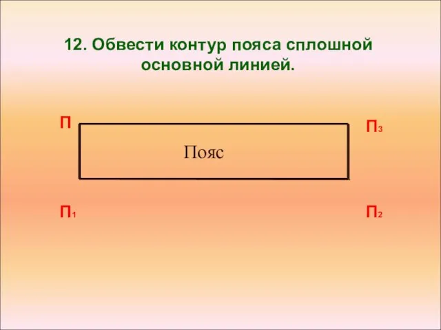 12. Обвести контур пояса сплошной основной линией. П П1 П2 П3 Пояс