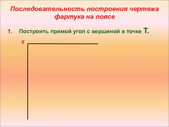 Последовательность построения чертежа фартука на поясе Построить прямой угол с вершиной в точке Т. т