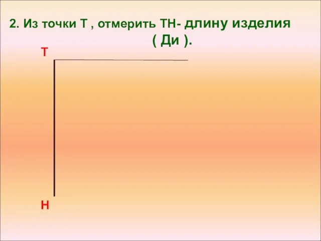 2. Из точки Т , отмерить ТН- длину изделия ( Ди ). Т Н