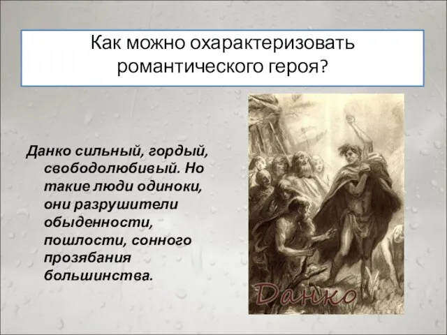 Как можно охарактеризовать романтического героя? Данко сильный, гордый, свободолюбивый. Но такие люди