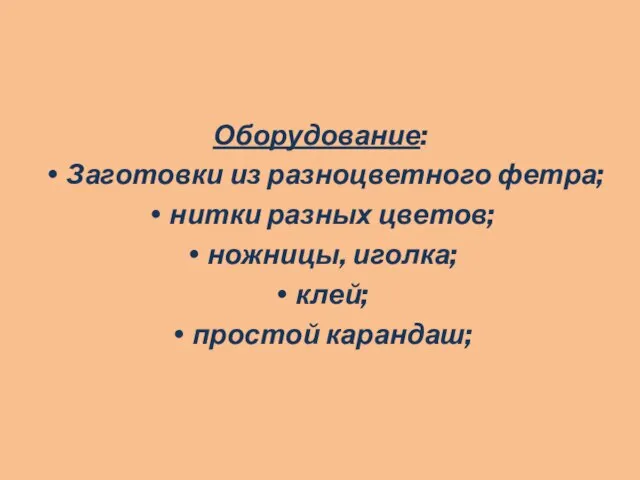 Оборудование: Заготовки из разноцветного фетра; нитки разных цветов; ножницы, иголка; клей; простой карандаш;