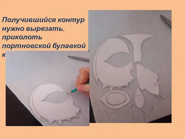 Получившийся контур нужно вырезать, приколоть портновской булавкой к фетру, обвести;
